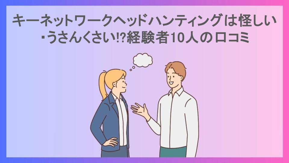 キーネットワークヘッドハンティングは怪しい・うさんくさい!?経験者10人の口コミ